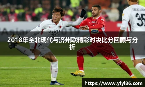 2018年全北现代与济州联精彩对决比分回顾与分析